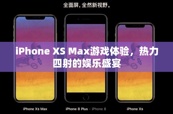 iPhone XS Max，熱力四射的娛樂盛宴，極致游戲體驗  第1張