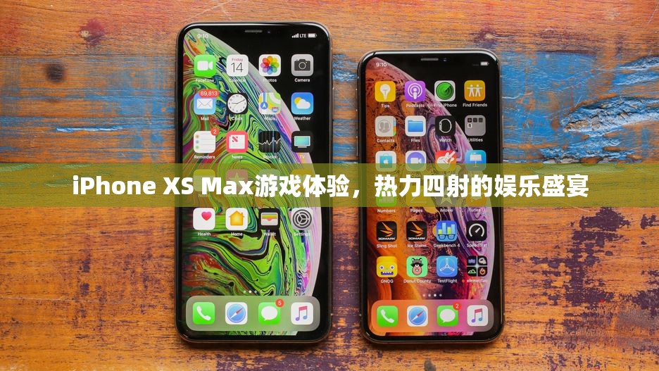 iPhone XS Max，熱力四射的娛樂(lè)盛宴，極致游戲體驗(yàn)