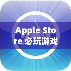 Apple Store 必玩游戲，創(chuàng)意與挑戰(zhàn)的奇妙之旅