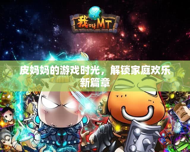 皮媽媽的游戲時光，解鎖家庭歡樂新篇章