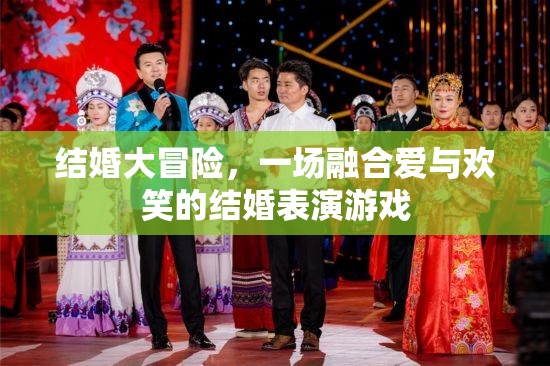 愛與歡笑的結(jié)婚大冒險，一場融合情感與娛樂的表演游戲