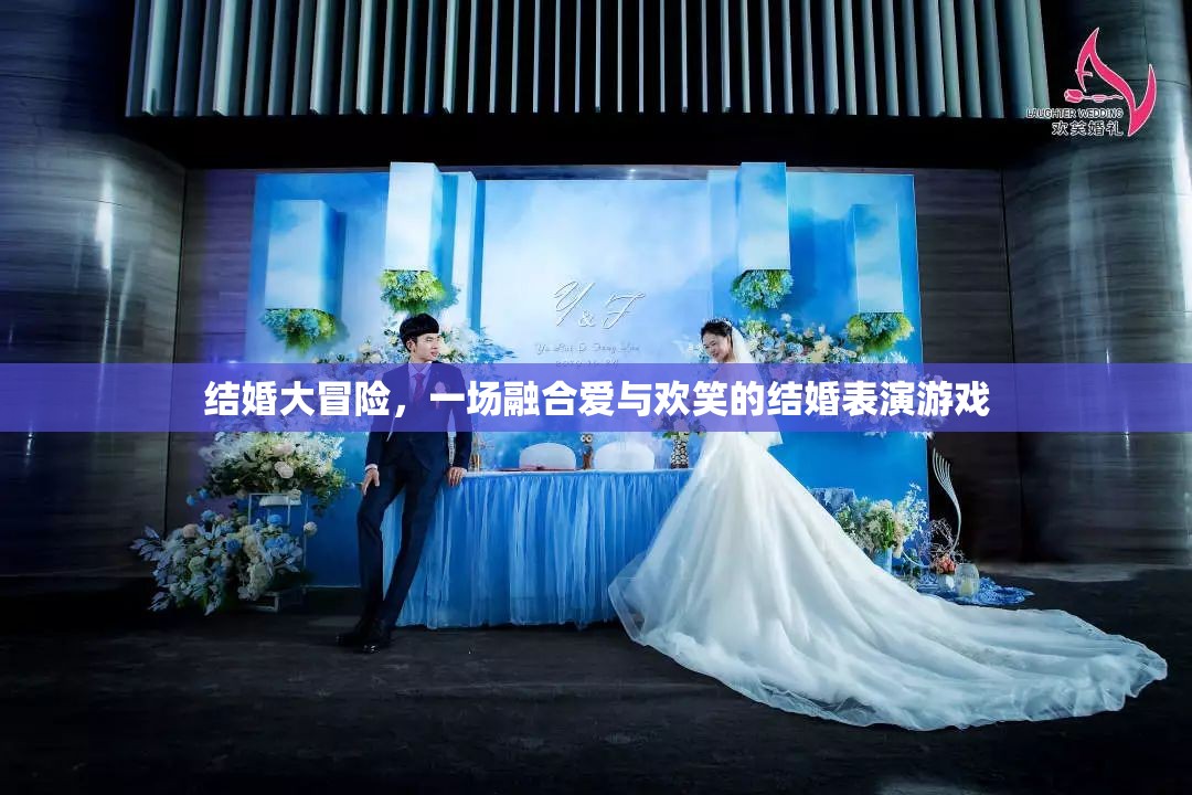 愛與歡笑的結(jié)婚大冒險，一場融合情感與娛樂的表演游戲