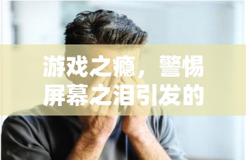 警惕游戲之癮，屏幕之淚引發(fā)的眼發(fā)炎風(fēng)險(xiǎn)