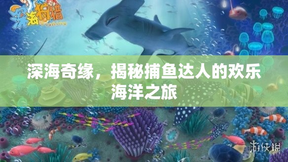 深海奇緣，捕魚達人的歡樂海洋探險之旅