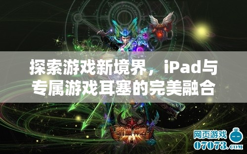 iPad與專屬游戲耳塞，探索游戲新境界的完美融合
