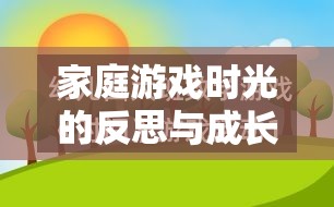 家庭游戲時光的反思與成長，一次溫馨而深刻的家里玩游戲檢討