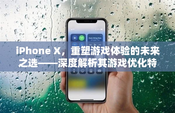 iPhone X，重塑游戲體驗的未來之選——深度解析其游戲優(yōu)化特性