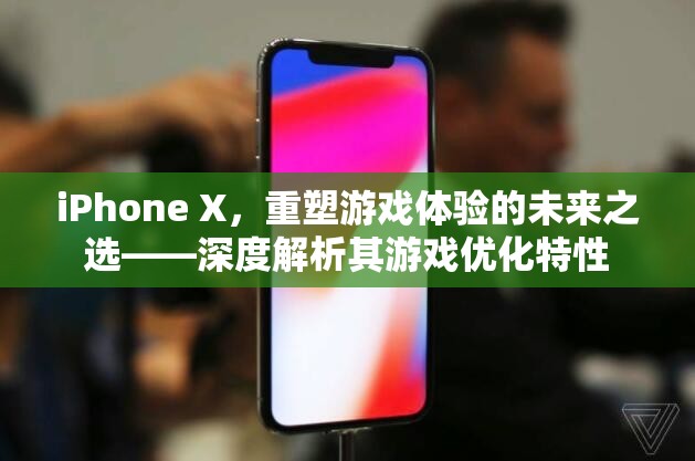 iPhone X，重塑游戲體驗的未來之選——深度解析其游戲優(yōu)化特性