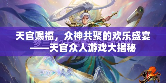 天官賜福，眾神共聚的歡樂(lè)盛宴與游戲大揭秘  第3張