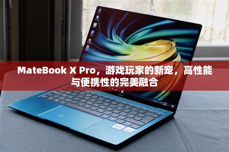 MateBook X Pro，游戲玩家的新寵，高性能與便攜性的完美結(jié)合