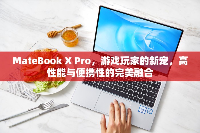 MateBook X Pro，游戲玩家的新寵，高性能與便攜性的完美結(jié)合