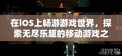 iOS游戲之旅，探索無盡樂趣的移動游戲世界