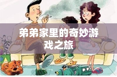 弟弟家里的奇妙游戲之旅，探索未知的冒險(xiǎn)