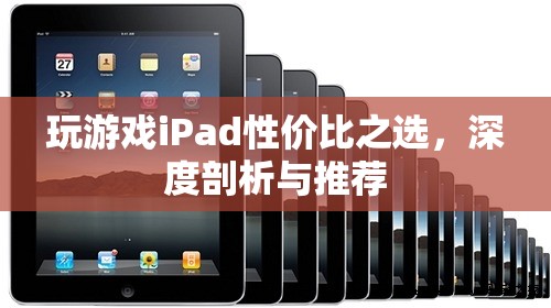 iPad游戲性價(jià)比之選，深度剖析與推薦  第3張