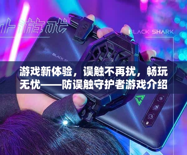 防誤觸守護者，解鎖游戲新體驗，暢享無憂游戲時光