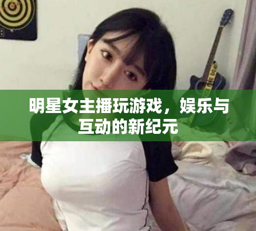 女主播游戲直播，娛樂與互動的新紀(jì)元  第1張