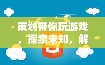 解鎖無限可能，策劃帶你探索未知游戲世界