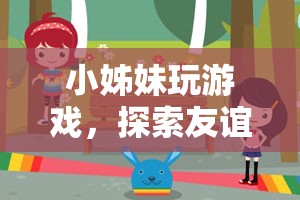 小姊妹游戲探索之旅，友誼與樂趣的奇妙交融