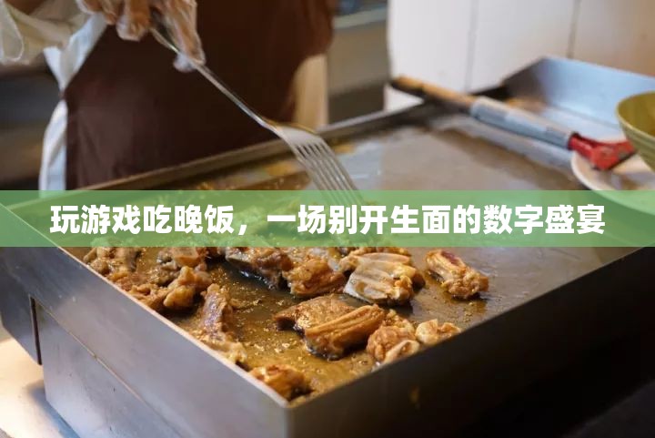 游戲與美食的碰撞，數(shù)字盛宴中的游戲晚宴