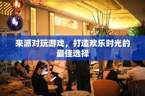 派對游戲，打造歡樂時光的最佳選擇