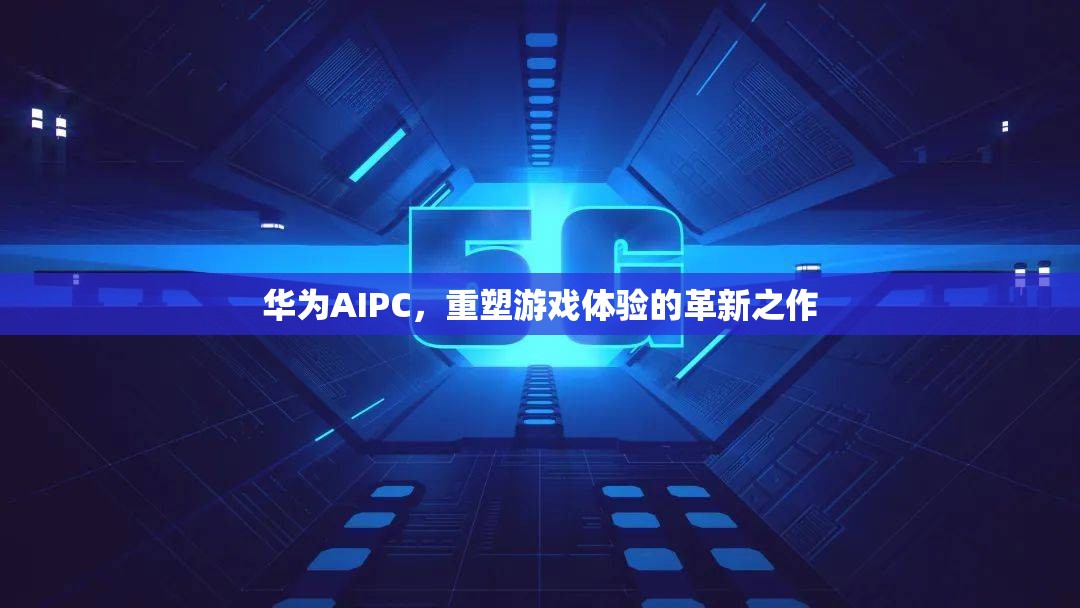 華為AIPC，重塑游戲體驗(yàn)的革新之作