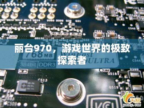 麗臺(tái)970，游戲世界的極致探索者