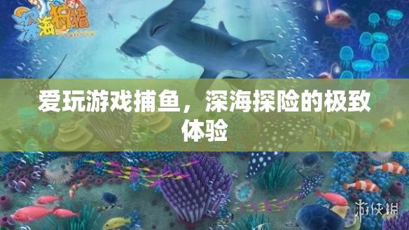 深海探險的極致體驗，愛玩游戲捕魚的魅力