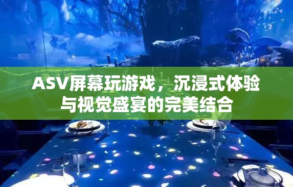 ASV屏幕，沉浸式游戲與視覺盛宴的完美結(jié)合