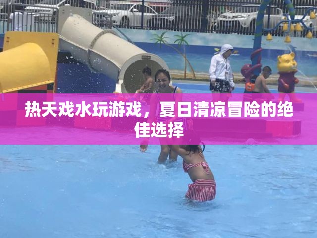 夏日清涼冒險，戲水玩游戲，盡享清涼樂趣