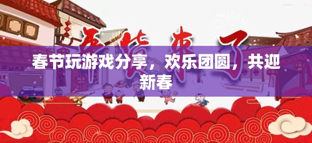 春節(jié)游戲分享，歡樂團(tuán)圓，共迎新春