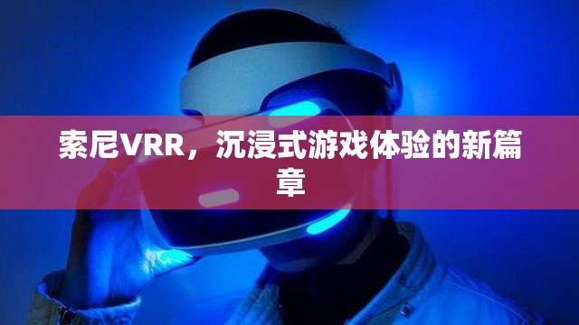 索尼VRR，開啟沉浸式游戲體驗(yàn)新篇章