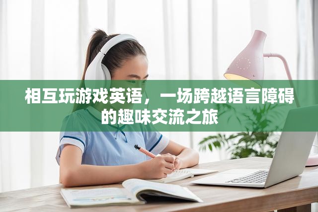 跨越語言障礙的趣味交流，英語游戲之旅  第1張