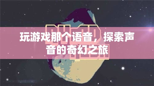 探索聲音的奇幻之旅，游戲語音的魅力