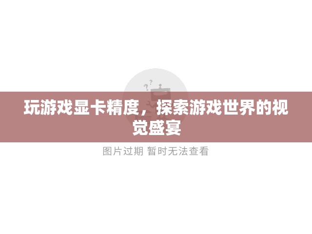 探索游戲世界的視覺盛宴，顯卡精度如何影響游戲體驗(yàn)  第3張