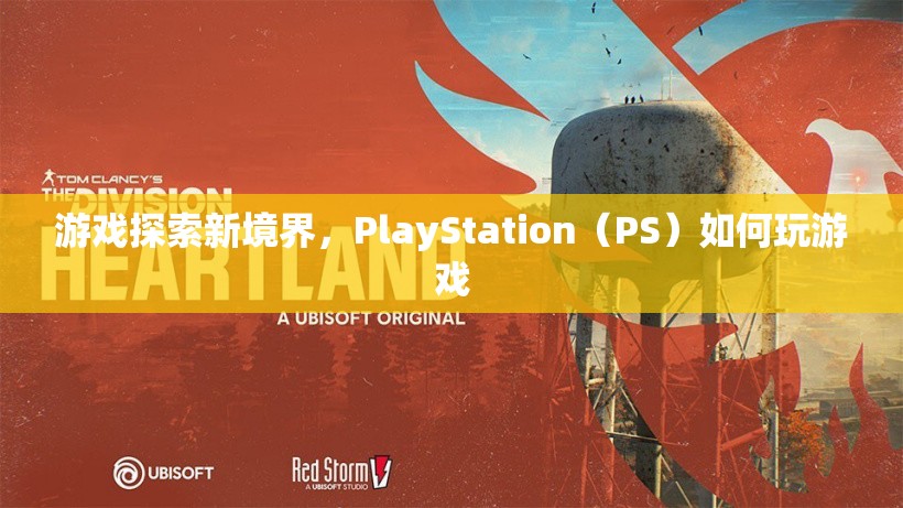 PlayStation（PS）探索新境界，如何玩轉(zhuǎn)游戲？