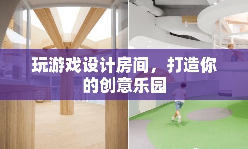 打造創(chuàng)意樂園，設(shè)計(jì)你的專屬游戲房間