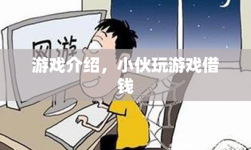 小伙沉迷游戲借錢，游戲介紹揭秘其背后的秘密