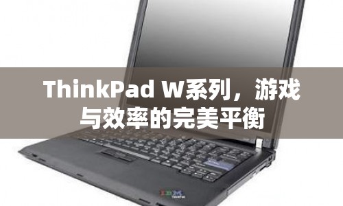 ThinkPad W系列，游戲與效率的完美平衡  第1張