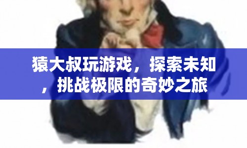 猿大叔的極限挑戰(zhàn)，探索未知，玩轉(zhuǎn)游戲之旅  第1張