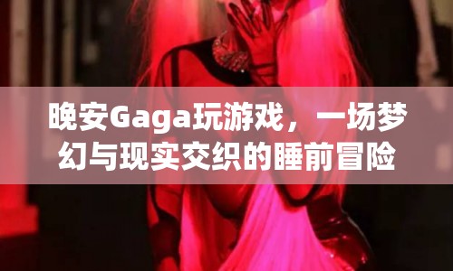 Gaga的睡前冒險(xiǎn)，夢幻與現(xiàn)實(shí)交織的晚安游戲