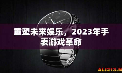 2023年手表游戲革命，重塑未來娛樂