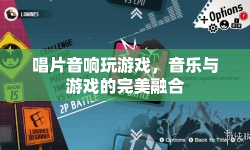 音樂與游戲的跨界融合，唱片音響打造游戲新體驗(yàn)