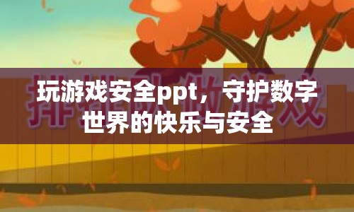 守護(hù)數(shù)字世界的快樂與安全，玩游戲安全ppt指南