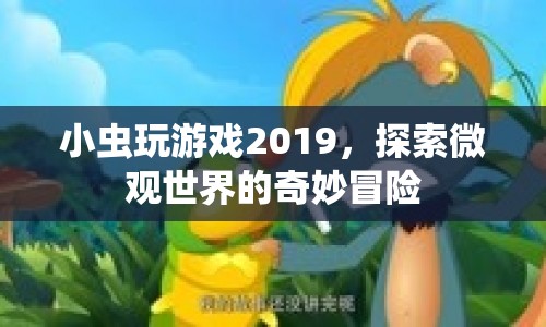 小蟲玩游戲2019，探索微觀世界的奇妙冒險(xiǎn)