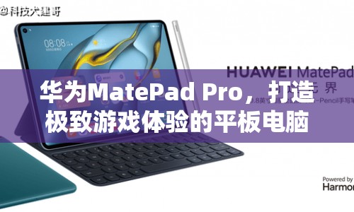 華為MatePad Pro，打造極致游戲體驗(yàn)的平板電腦