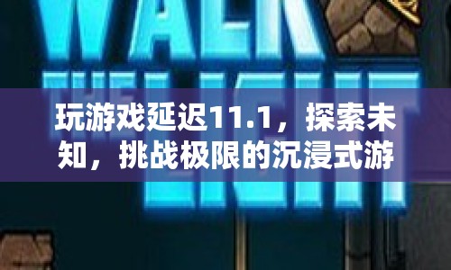 挑戰(zhàn)極限的沉浸式游戲之旅，探索未知，延遲11.1秒