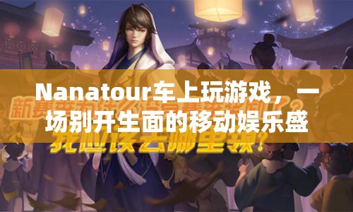 Nanatour，移動娛樂新體驗，車上游戲盛宴開啟！