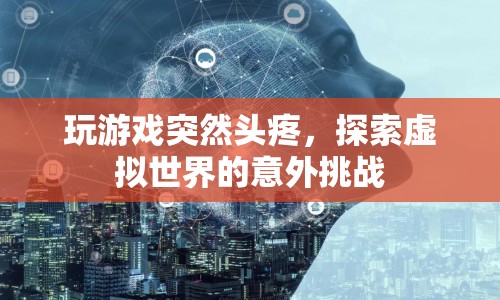 玩游戲引發(fā)頭疼，虛擬世界的意外挑戰(zhàn)