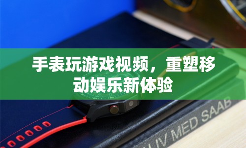 重塑移動娛樂新體驗，手表玩游戲視頻來襲