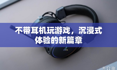 無耳機沉浸式游戲體驗，開啟新篇章